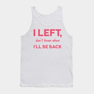 I left dont know when Ill be back Tank Top